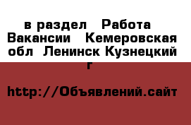  в раздел : Работа » Вакансии . Кемеровская обл.,Ленинск-Кузнецкий г.